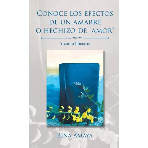 Conoce los efectos de un amarre o hechizo de "amor": Y como liberarte - Hardcover