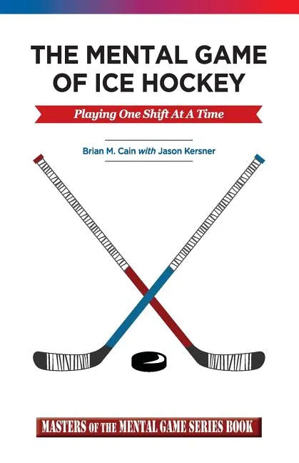 The Mental Game of Ice Hockey: Playing the Game One Shift at a Time - Paperback