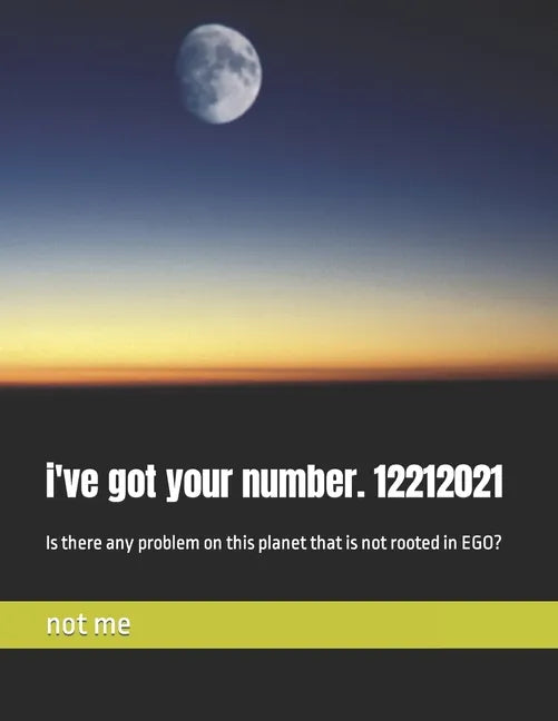 i've got your number. 12212021: Is there any problem on this planet that is not rooted in EGO? - Paperback