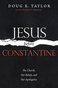 Jesus Before Constantine: The Church, Her Beliefs, and Her Apologetics - Hardcover