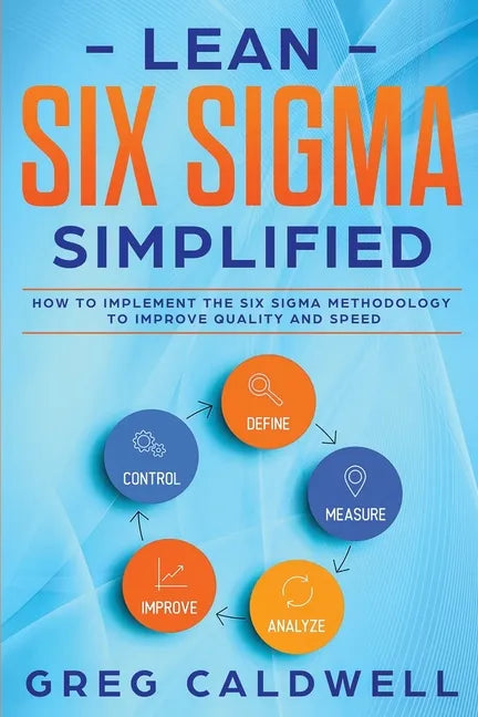 Lean Six Sigma: Simplified - How to Implement The Six Sigma Methodology to Improve Quality and Speed - Paperback