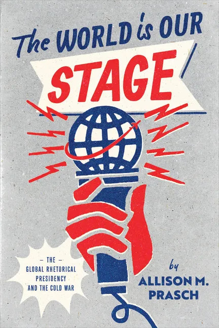 The World Is Our Stage: The Global Rhetorical Presidency and the Cold War - Paperback