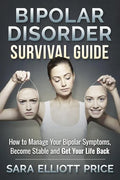 Bipolar Disorder Survival Guide: How to Manage Your Bipolar Symptoms, Become Stable and Get Your Life Back - Paperback