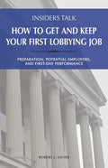 Insiders Talk: How to Get and Keep Your First Lobbying Job: Preparation, Potential Employers, and First-Day Performance - Paperback