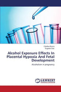 Alcohol Exposure Effects In Placental Hypoxia And Fetal Development - Paperback