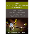 The Solution Focused Marriage: 5 Simple Habits That Will Bring Out the Best in Your Relationship - Paperback