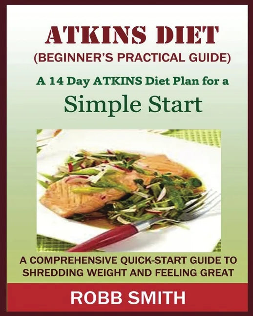 THE ATKINS DIET (A Beginner's Practical Guide): A Comprehensive Quick-Start Guide to Shredding Weight and Feeling Great: A 14 Day Diet Plan for a Simp - Paperback