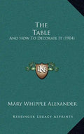 The Table: And How to Decorate It (1904) - Hardcover