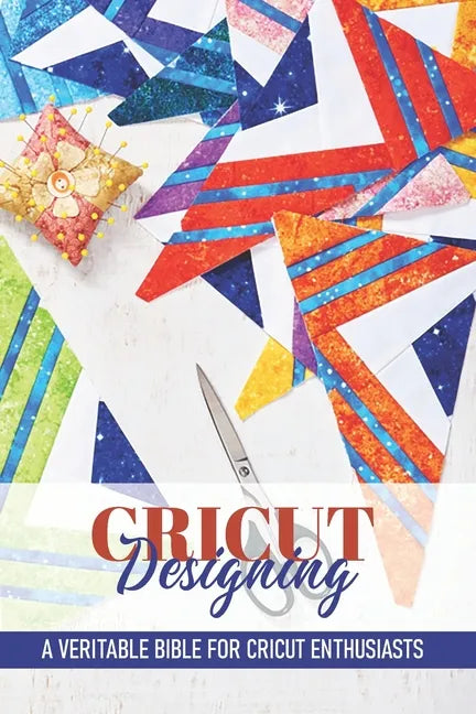 Cricut Designing A Veritable Bible For Cricut Enthusiasts: Introduction To Graphic Design Book - Paperback
