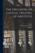 The Organon, or Logical Treaties, of Aristotle; 1 - Paperback