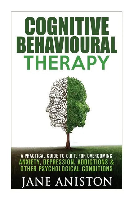 Cognitive Behavioural Therapy (CBT): A Practical Guide To CBT For Overcoming Anxiety, Depression, Addictions & Other Psychological Conditions - Paperback