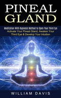 Pineal Gland: Meditation With Hypnosis Method to Open Your Third Eye (Activate Your Pineal Gland, Awaken Your Third Eye & Develop Your Intuition) - Paperback