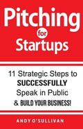 Pitching for Startups: 11 Strategic Steps to Successfully Speak in Public & Build Your Business! - Paperback