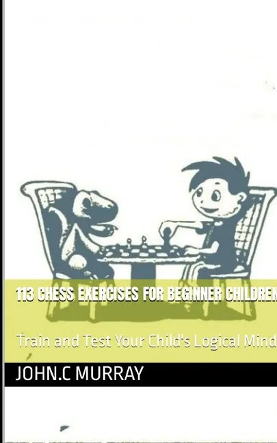 113 Chess Exercises for Beginner Children: : Train and Test Your Child's Logical Mind - Paperback