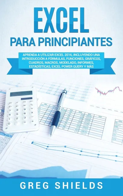Excel para principiantes: Aprenda a utilizar Excel 2016, incluyendo una introducción a fórmulas, funciones, gráficos, cuadros, macros, modelado, - Hardcover