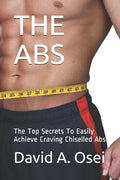 The ABS: The Top Secrets To Easily Achieve Craving Chiselled Abs - Paperback