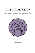 DMT Meditation: The Guide to Channeling Your Endogenous DMT - Paperback