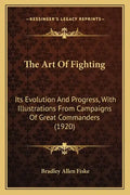 The Art Of Fighting: Its Evolution And Progress, With Illustrations From Campaigns Of Great Commanders (1920) - Paperback
