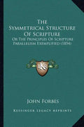 The Symmetrical Structure of Scripture: Or the Principles of Scripture Parallelism Exemplified (1854) - Paperback
