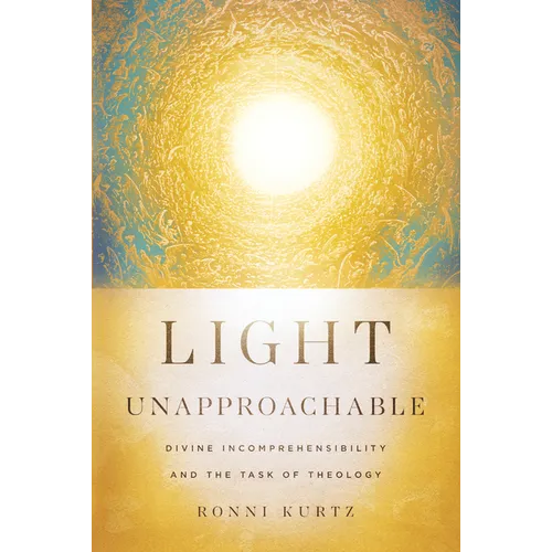 Light Unapproachable: Divine Incomprehensibility and the Task of Theology - Paperback