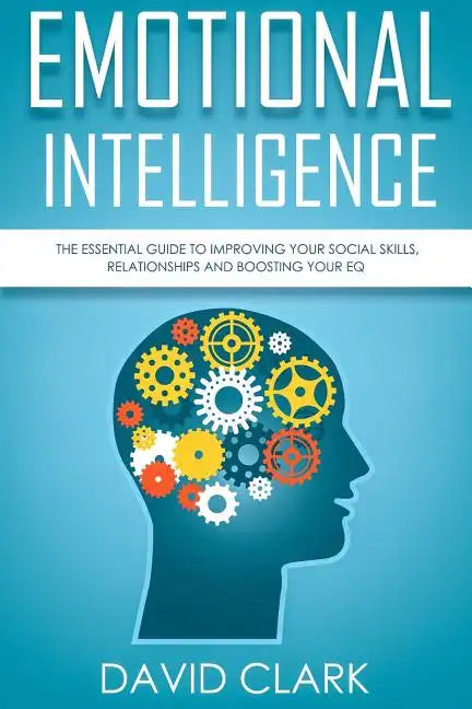 Emotional Intelligence: The Essential Guide to Improving Your Social Skills, Relationships and Boosting Your EQ - Paperback