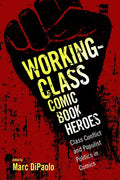 Working-Class Comic Book Heroes: Class Conflict and Populist Politics in Comics - Paperback