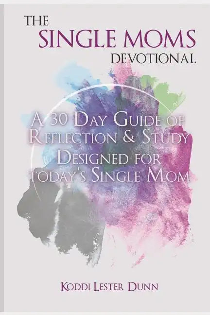 The Single Moms Devotional: A 30 Day Guide of Reflection & Study Designed for Today's Single Mom - Paperback