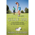 Golf 101: A Beginner's Guide to the Game of Golf - Hardcover