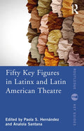 Fifty Key Figures in Latinx and Latin American Theatre - Paperback