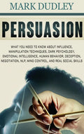 Persuasion: What You Need to Know About Influence, Manipulation Techniques, Dark Psychology, Emotional Intelligence, Human Behavio - Hardcover