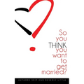So You THINK You Want To Get Married - Paperback