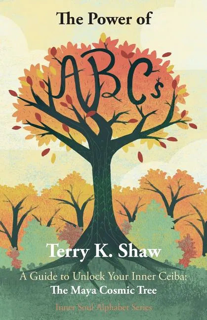 The Power of ABCs: A Guide to Unlock Your Inner Ceiba: The Maya Cosmic Tree - Paperback