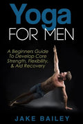 Yoga For Men: A Beginners Guide To Develop Core Strength, Flexibility and Aid Recovery - Paperback