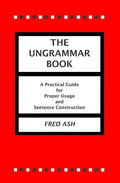 The Ungrammar Book: A Practical Guide for Proper Usage and Sentence Construction - Paperback