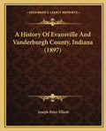 A History Of Evansville And Vanderburgh County, Indiana (1897) - Paperback