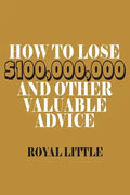 How to Lose $100,000,000 and Other Valuable Advice - Paperback