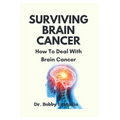 Surviving Brain Cancer: How To Deal With Brain Cancer - Paperback
