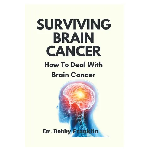 Surviving Brain Cancer: How To Deal With Brain Cancer - Paperback