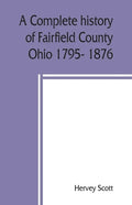 A complete history of Fairfield County, Ohio 1795- 1876. - Paperback