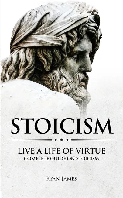 Stoicism: Live a Life of Virtue - Complete Guide on Stoicism (Stoicism Series) (Volume 3) - Paperback