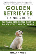 Golden Retriever Training Book: The Simple Step-by-step Guide to Golden Retriever Puppy Training: Training includes Fetch, Sit, Stay, Potty Training, - Paperback