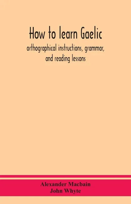 How to learn Gaelic: orthographical instructions, grammar, and reading lessons - Paperback