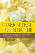 Frankincense Essential Oil: Everything You Need To Know About The Essential Oil Fit For Kings - Paperback