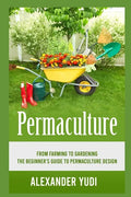 Permaculture: From Farming to Gardening: The Beginners Guide to Permaculture Design - Paperback