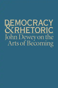 Democracy & Rhetoric: John Dewey on the Arts of Becoming - Hardcover