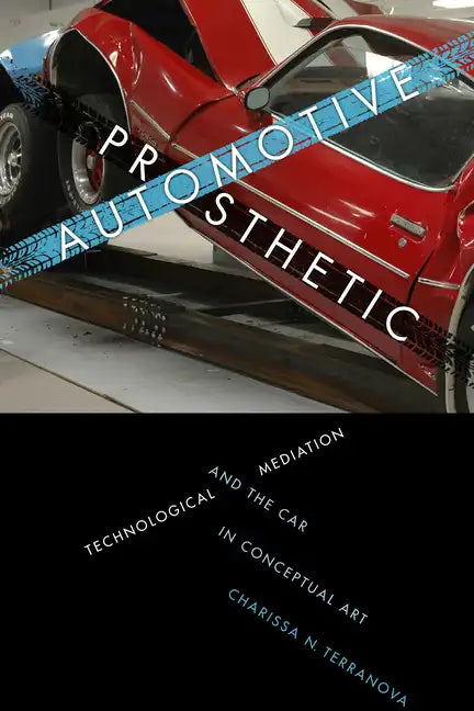 Automotive Prosthetic: Technological Mediation and the Car in Conceptual Art - Paperback