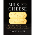 Milk Into Cheese: The Foundations of Natural Cheesemaking Using Traditional Concepts, Tools, and Techniques - Hardcover