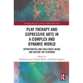 Play Therapy and Expressive Arts in a Complex and Dynamic World: Opportunities and Challenges Inside and Outside the Playroom - Paperback