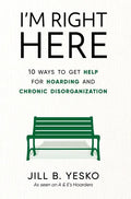 I'm Right Here: 10 Ways to Get Help for Hoarding and Chronic Disorganization - Hardcover