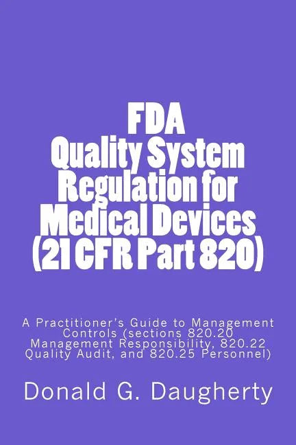 FDA Quality System Regulation for Medical Devices (21 CFR Part 820): A Practitioner's Guide to Management Controls (sections 820.20 Management Respons - Paperback